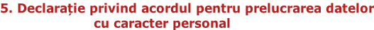5. Declarație privind acordul pentru prelucrarea datelor                       cu caracter personal